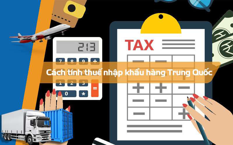 Cách tính thuế nhập khẩu từ Trung Quốc về Việt Nam