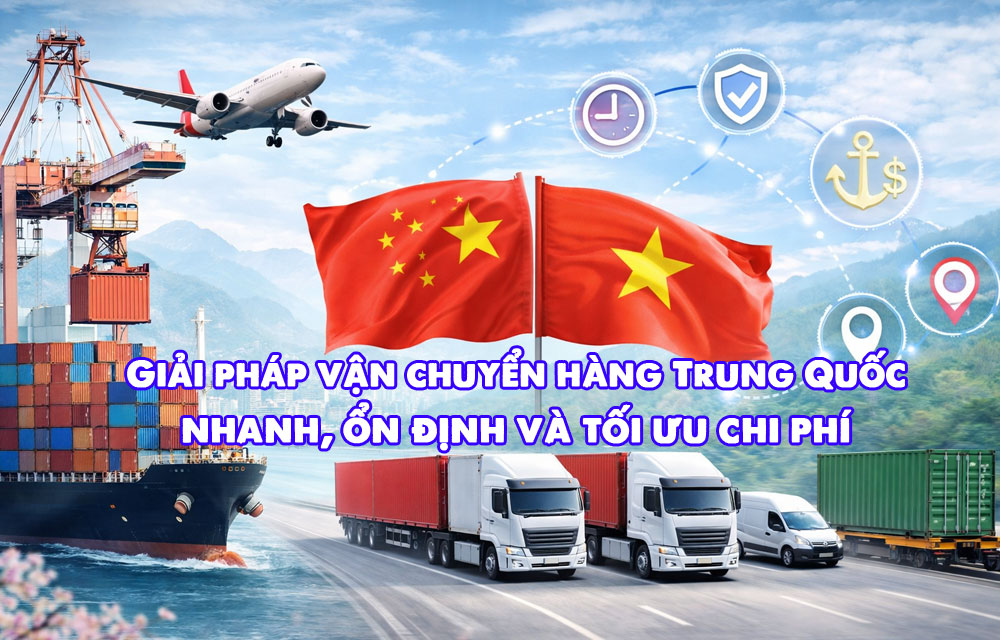 Giải pháp vận chuyển hàng Trung Quốc nhanh, ổn định và tối ưu chi phí